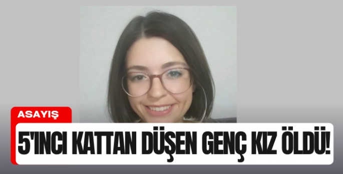 5'inci kattan düşen genç kız öldü!