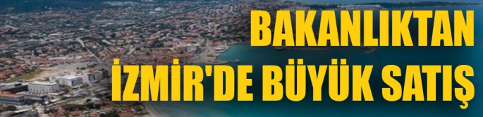 Bakanlıktan İzmir'de büyük satış