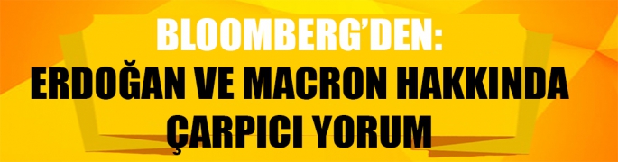 Bloomberg’den Erdoğan ve Macron hakkında çarpıcı yorum