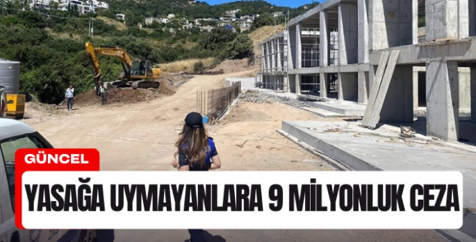 Bodrum’da inşaat yasaklarına uymayanlara 9 milyon lira ceza