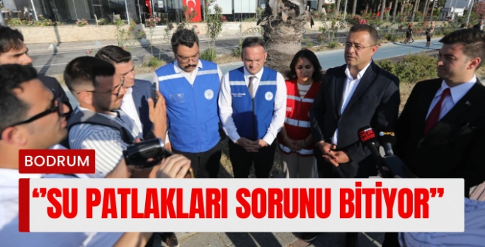 ''Bodrum’da Su Patlakları Sorunu Kalmayacak”