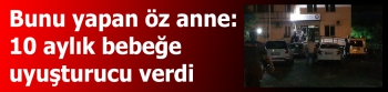 Bunu yapan öz anne: 10 aylık bebeğe  uyuşturucu verdi 