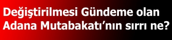 Değiştirilmesi gündeme olan Adana Mutabakatı’nın sırrı ne?