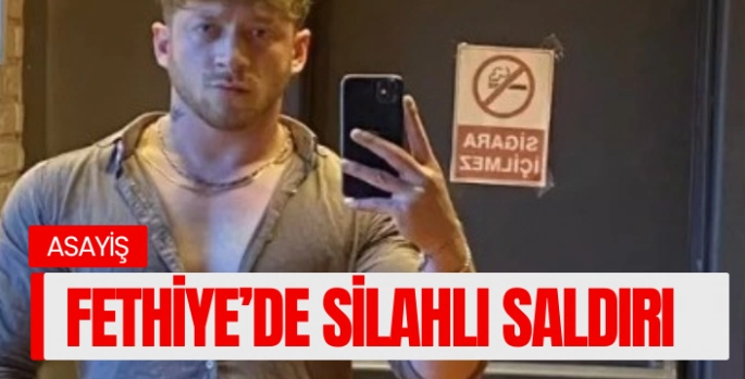 FETHİYE'DE SİLAHLI SALDIRI