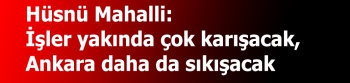 Hüsnü Mahalli:  İşler yakında çok karışacak,  Ankara daha da sıkışacak