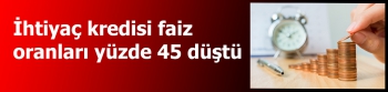 İhtiyaç kredisi faiz oranları yüzde 45 düştü