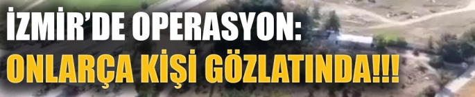 izmir’de operasyon: Onlarça kişi gözlatında!!! 