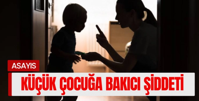 Küçük çocuğa şiddet uygulayan bakıcı gözaltına alındı