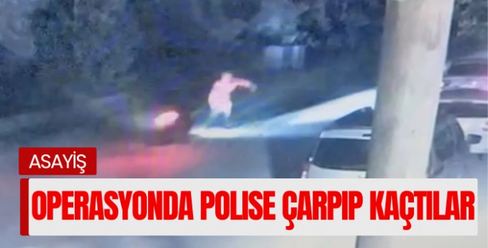 Operasyonda polise çarpıp kaçtılar