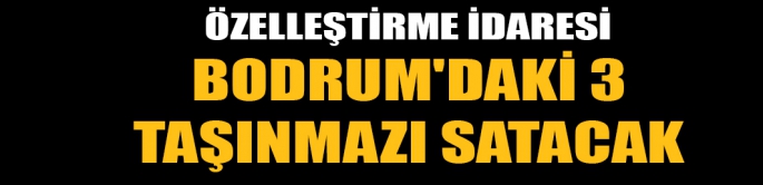 Özelleştirme İdaresi, Bodrum 3 taşınmazı daha satışa çıkardı