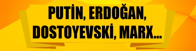 Putin, Erdoğan, Dostoyevski, Marx…