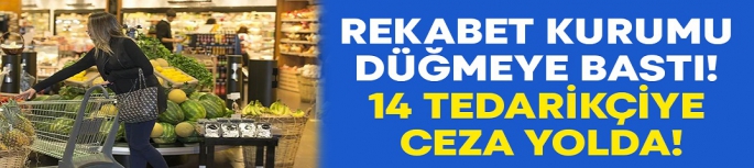 Rekabet Kurumu düğmeye bastı! 14 tedarikçiye ceza yolda!