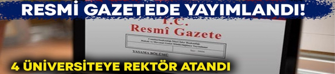 Resmi gazetede yayımlandı! 4 üniversiteye rektör atandı