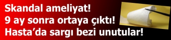 Safra ameliyatında karnında sargı bezi unutulan kadın 9 ay sonra öldü