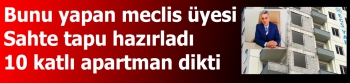 Sahte tapu hazırladı 10 katlı apartman dikti