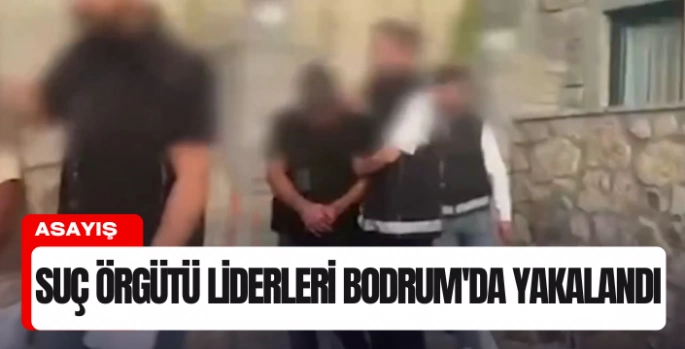 Suç örgütü liderleri Bodrum'da tatilde yakalandı 