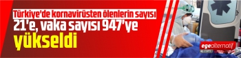Türkiye'de kornavirüsten ölenlerin sayısı 21'e, vaka sayısı 947'ye yükseldi
