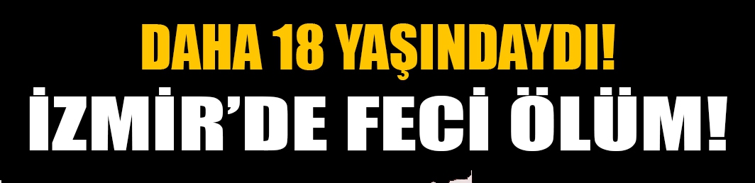  18 yaşındaki işçinin feci ölümü!