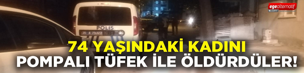 74 yaşındaki yaşlı kadını pompalı tüfek ile vurarak öldürdüler!