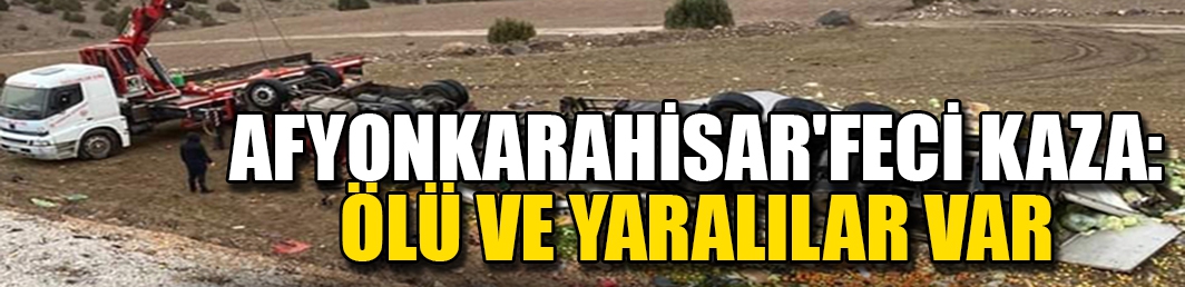 Afyonkarahisar'feci kaza: Ölü ve yaralılar var