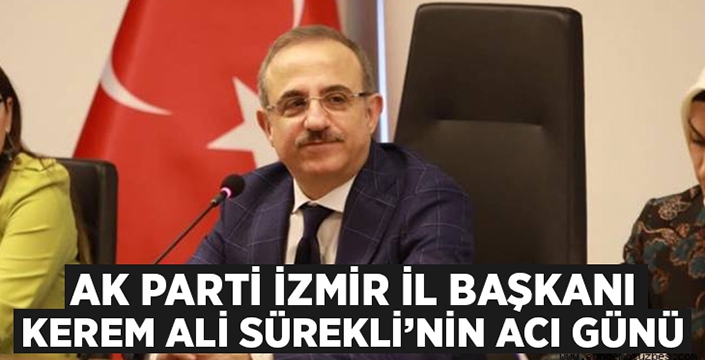 Ak Parti İzmir İl Başkanı Kerem Ali Sürekli’nin acı günü!