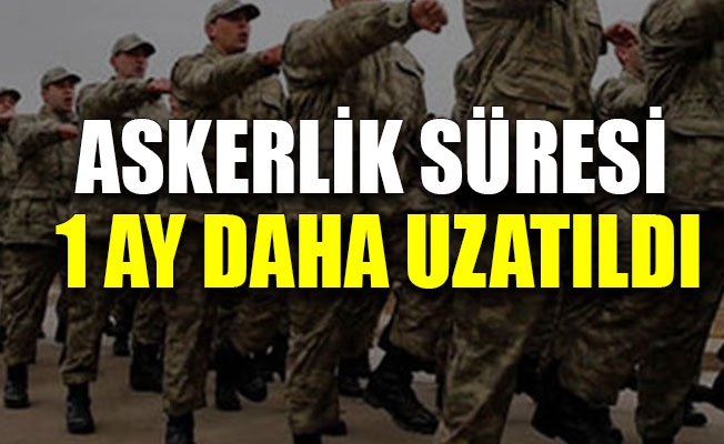 Askerlik süresi 1 ay daha uzatıldı