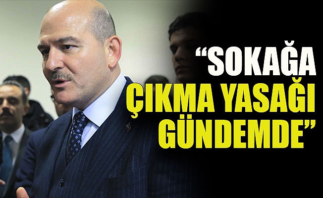 Bakan Soylu: Sokağa çıkma yasağı gündemde 