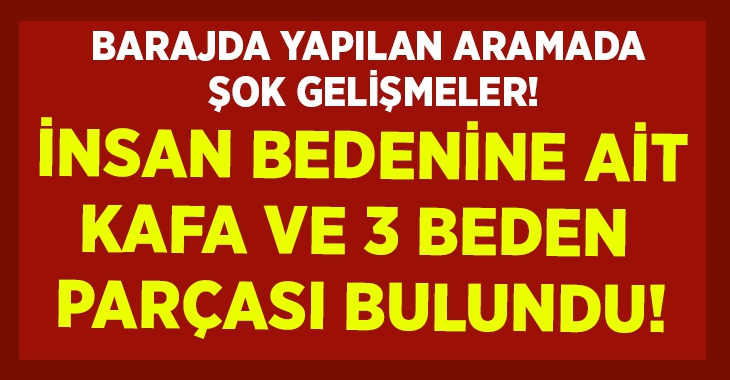 Barajda insan bedenine ait kafa ve 3 beden parçası bulundu!