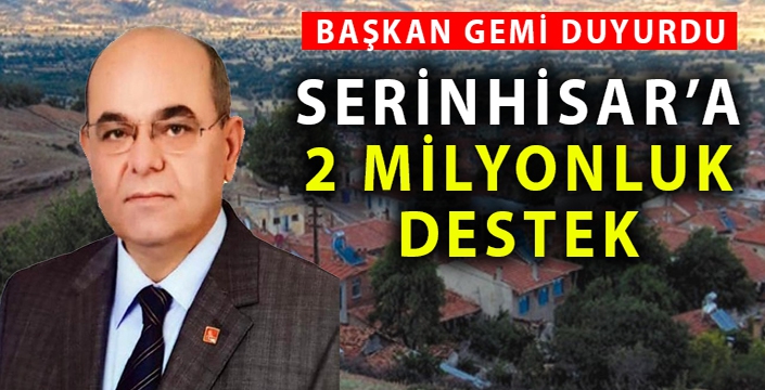 Başkan Gemi müjdeyi verdi, Serinhisar’a 2 milyonluk destek