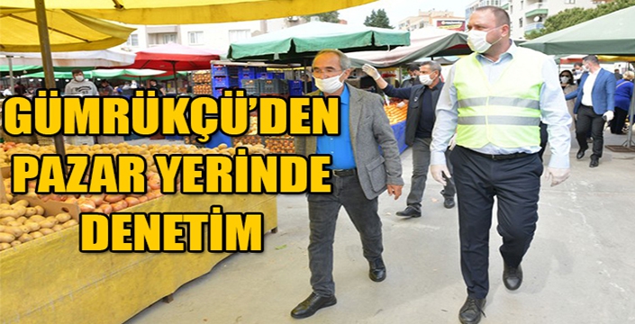 Başkan Gümrükçü’den pazar yerinde denetim