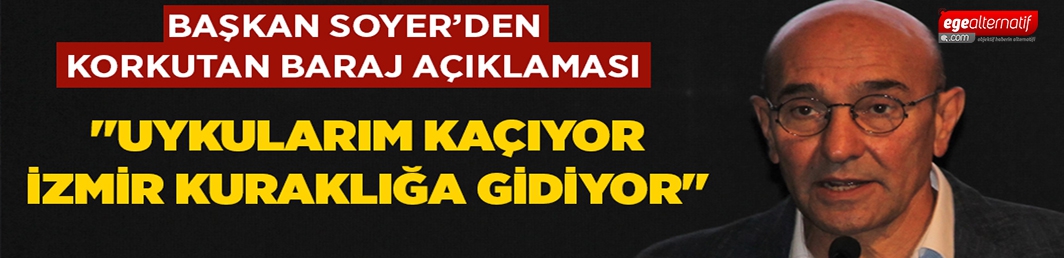 Başkan Soyer’den ürküten açıklama “Barajlardaki su seviyesi İzmir’i kuraklığa götürüyor”