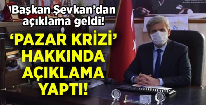 Belediye başkanı Şevkan’dan ‘Pazar krizi’ hakkında açıklama!