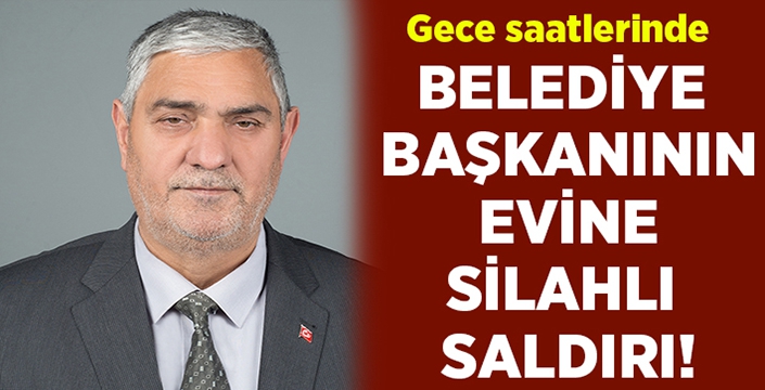 Belediye başkanının evine silahlı saldırı!