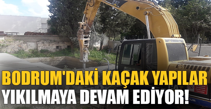 Bodrum'daki kaçak yapılar yıkılmaya devam ediyor!