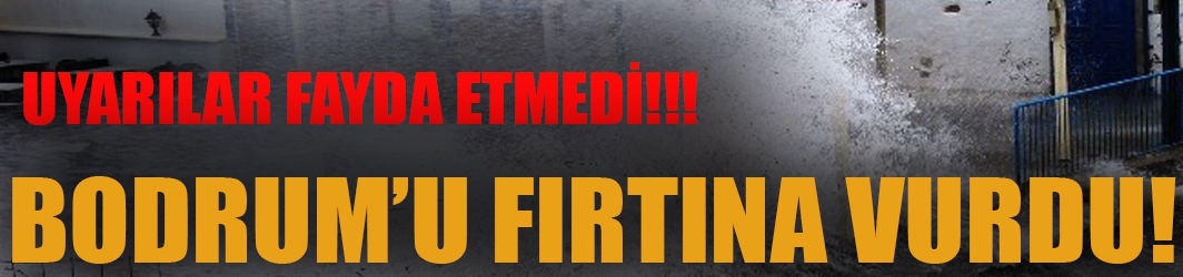 Bodrum fırtına ve sele teslim oldu!