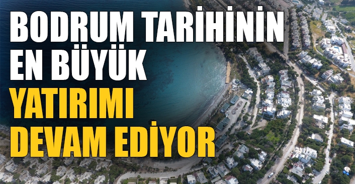 Bodrum Tarihinin En Büyük Yatırımında Çalışmalar Devam Ediyor