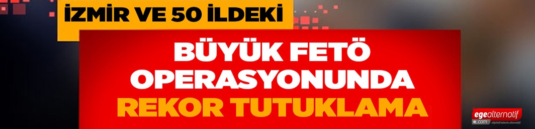 Büyük FETÖ operasyonunda rekor tutuklama