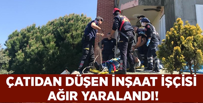 Çatıdan düşen inşaat işçisi ağır yaralandı!