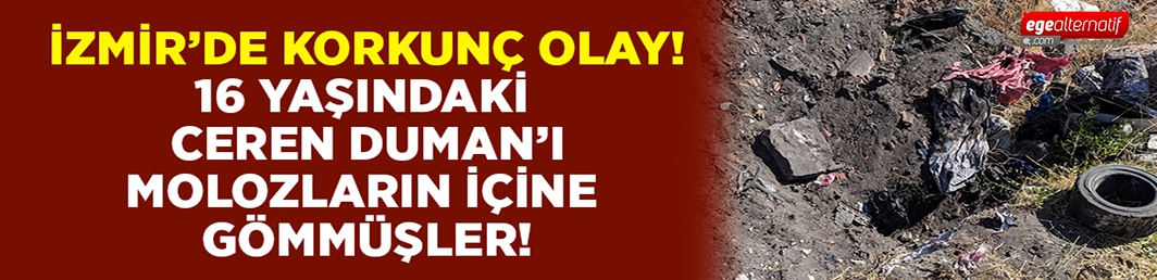 Ceren Duman’ı molozların döküldüğü yere gömmüşler!