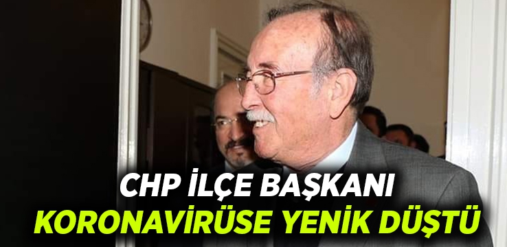 CHP İlçe Başkanı Korona virüsten hayatını kaybetti