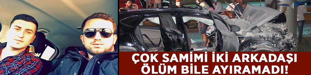 Çok samimi arkadaşlar Berat Aydın ile Berkant Gürleyen’i ölüm bile ayıramadı!