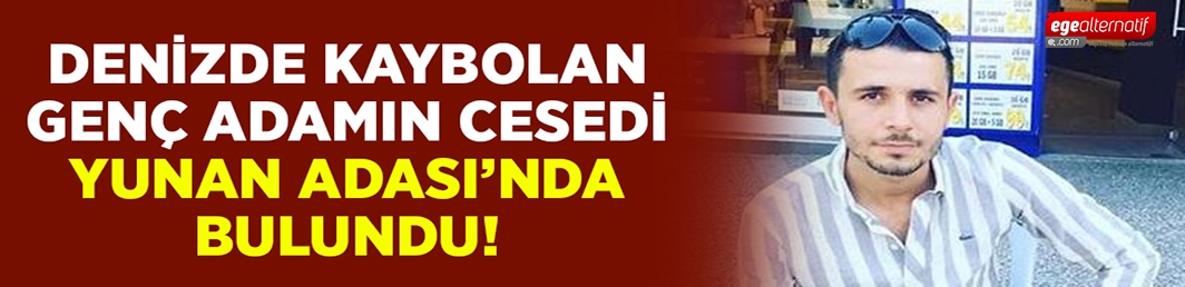   Denizde kaybolan Dinçer’in cesedi Yuna adasında bulundu!