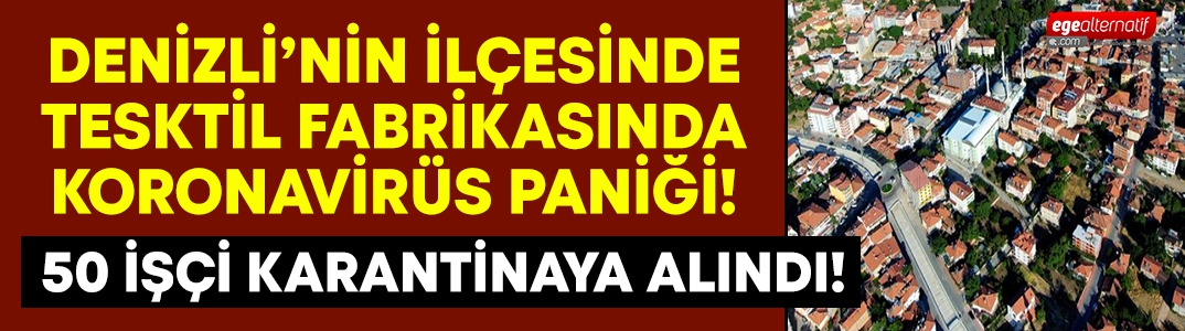 Denizli Acıpayam’da tekstil fabrikasında Koronavirüs vakası çıktı.. 50 işçi karantinada!