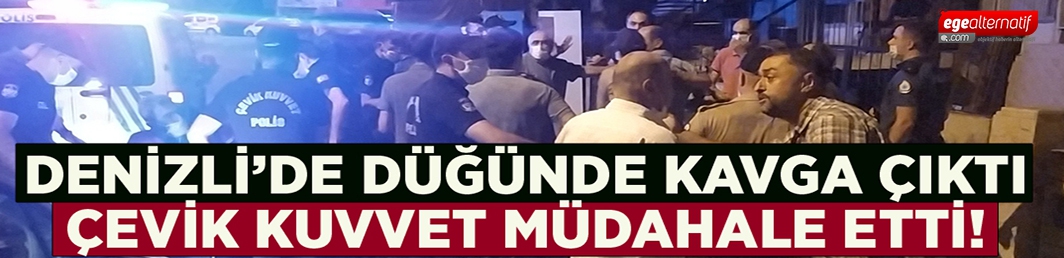 Denizli’de düğünde çıkan kavgaya Çevik Kuvvet müdahale etti!