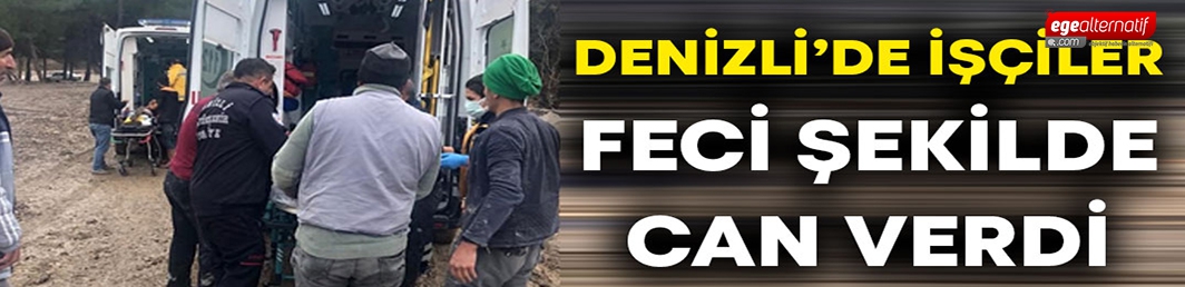 Denizli’de işçiler feci şekilde can verdi