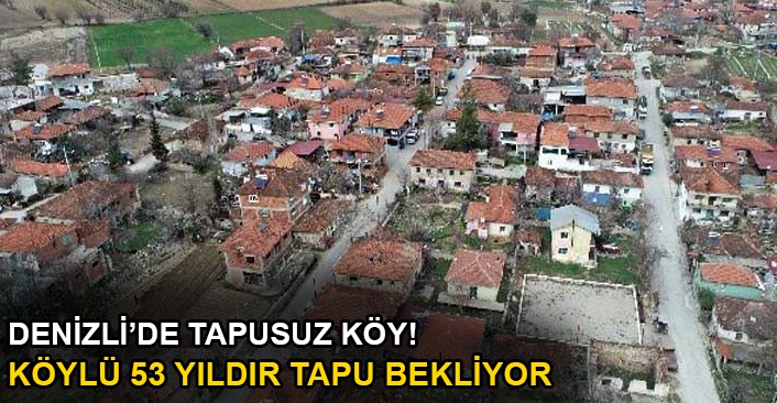 Denizli'de tapusuz köy!