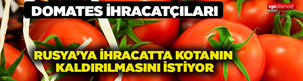 Domates ihracatçıları Rusya’ya ihracatta kotanın kaldırılmasını istiyor