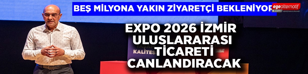 EXPO 2026 İzmir, uluslararası ticareti canlandıracak