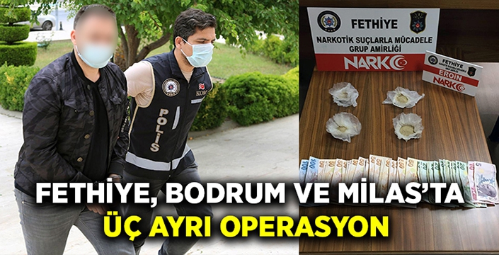 Fethiye, Bodrum ve Milas’ta üç ayrı operasyon