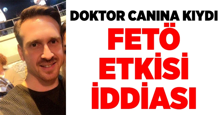 FETÖ tarafından hayatı karartılan doktor intihar etti